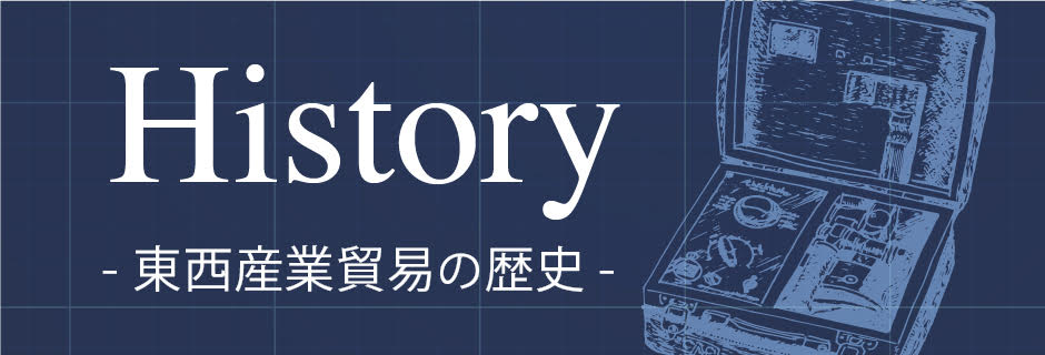 History -東西産業貿易の歴史-